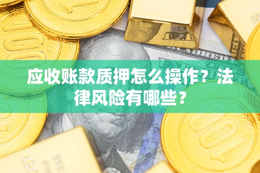 武汉应收账款质押怎么操作？法律风险有哪些？