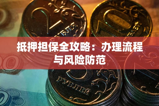 武汉抵押担保全攻略：办理流程与风险防范