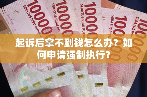 武汉起诉后拿不到钱怎么办？如何申请强制执行？