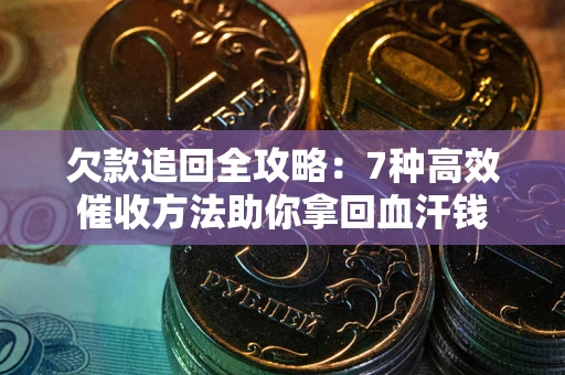 武汉欠款追回全攻略：7种高效催收方法助你拿回血汗钱