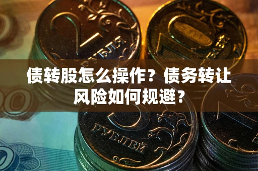 武汉债转股怎么操作？债务转让风险如何规避？