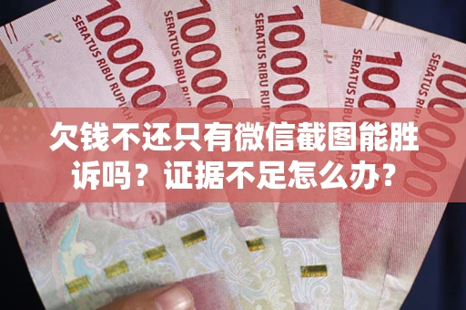 武汉欠钱不还只有微信截图能胜诉吗？证据不足怎么办？