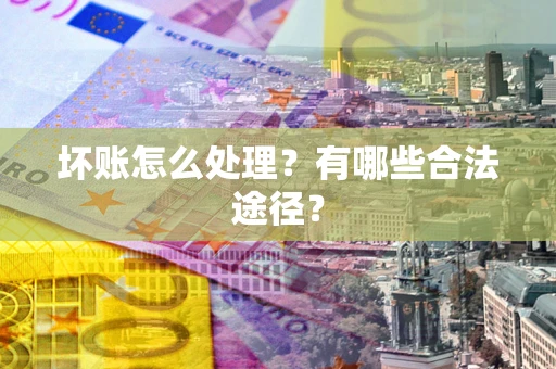武汉坏账怎么处理？有哪些合法途径？