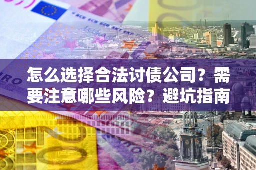 武汉怎么选择合法讨债公司？需要注意哪些风险？避坑指南来了！