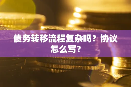 武汉债务转移流程复杂吗？协议怎么写？