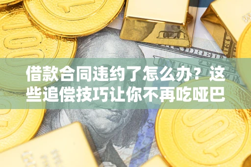 武汉借款合同违约了怎么办？这些追偿技巧让你不再吃哑巴亏