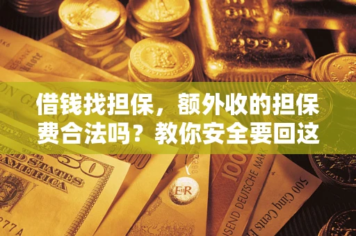 武汉借钱找担保，额外收的担保费合法吗？教你安全要回这笔钱