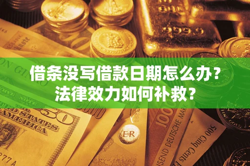 武汉借条没写借款日期怎么办?法律效力如何补救? 武汉借条没写借款日期怎么办?法律效力如何补救?