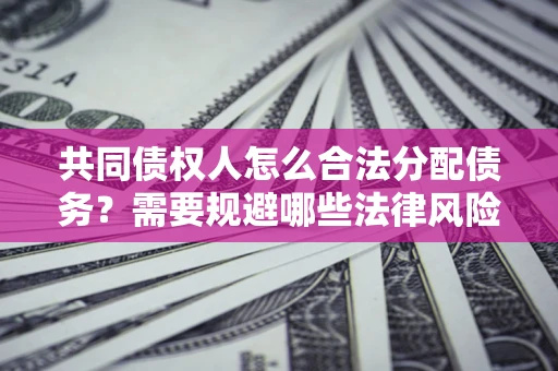 武汉共同债权人怎么合法分配债务？需要规避哪些法律风险？
