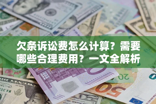武汉欠条诉讼费怎么计算？需要哪些合理费用？一文全解析