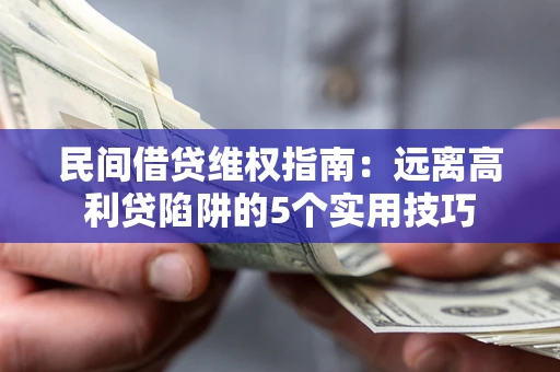 武汉民间借贷维权指南：远离高利贷陷阱的5个实用技巧