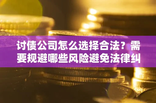 武汉讨债公司怎么选择合法?需要规避哪些风险避免法律纠纷? 武汉讨债公司怎么选择合法?需要规避哪些风险避免法律纠纷?