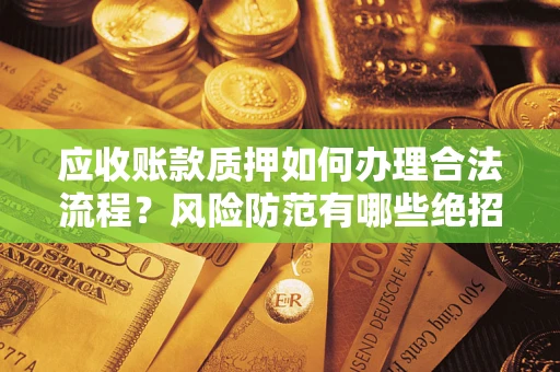 武汉应收账款质押如何办理合法流程？风险防范有哪些绝招？