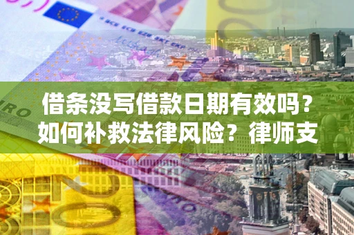 武汉借条没写借款日期有效吗？如何补救法律风险？律师支招