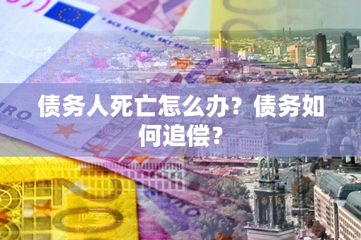 武汉债务人死亡怎么办？债务如何追偿？