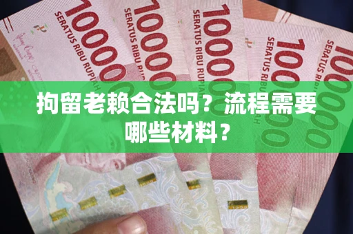 武汉拘留老赖合法吗？流程需要哪些材料？