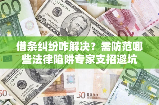 武汉借条纠纷咋解决？需防范哪些法律陷阱专家支招避坑