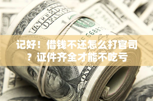 武汉记好！借钱不还怎么打官司？证件齐全才能不吃亏