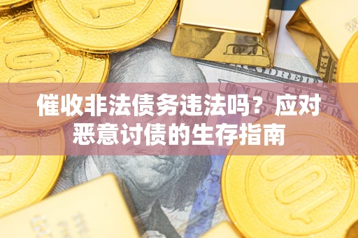 武汉催收非法债务违法吗？应对恶意讨债的生存指南
