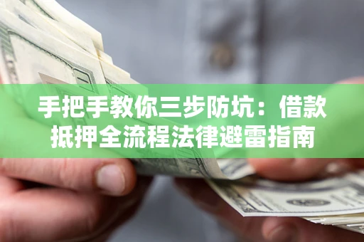 武汉手把手教你三步防坑：借款抵押全流程法律避雷指南