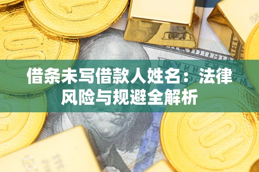 武汉借条未写借款人姓名：法律风险与规避全解析