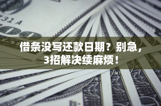 武汉借条没写还款日期？别急，3招解决续麻烦！