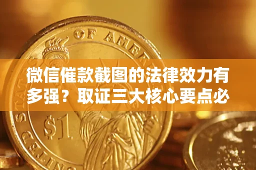 武汉微信催款截图的法律效力有多强？取证三大核心要点必须知道！