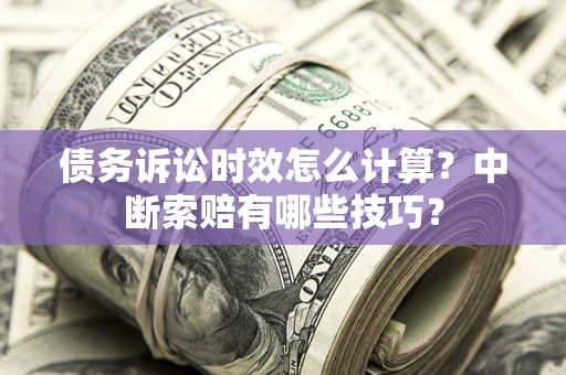武汉债务诉讼时效怎么计算？中断索赔有哪些技巧？
