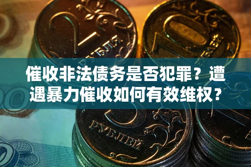 武汉催收非法债务是否犯罪?遭遇暴力催收如何有效维权? 武汉催收非法债务是否犯罪?遭遇暴力催收如何有效维权?