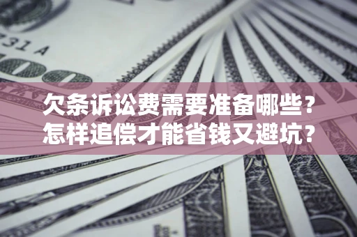 武汉欠条诉讼费需要准备哪些？怎样追偿才能省钱又避坑？