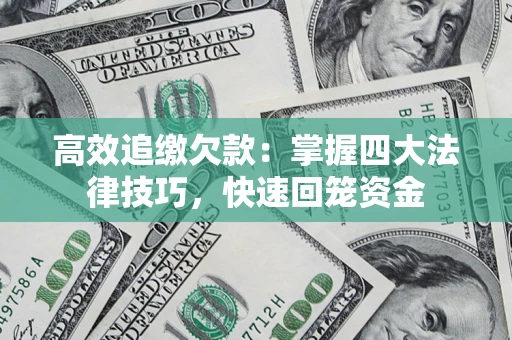 武汉高效追缴欠款：掌握四大法律技巧，快速回笼资金