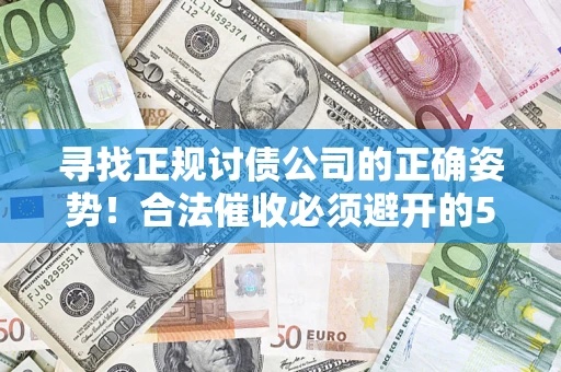 武汉寻找正规讨债公司的正确姿势！合法催收必须避开的5大雷区