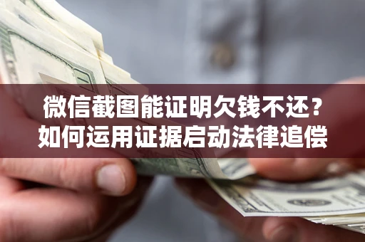 武汉微信截图能证明欠钱不还？如何运用证据启动法律追偿程序？