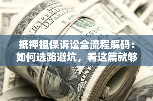 武汉抵押担保诉讼全流程解码：如何选路避坑，看这篇就够了