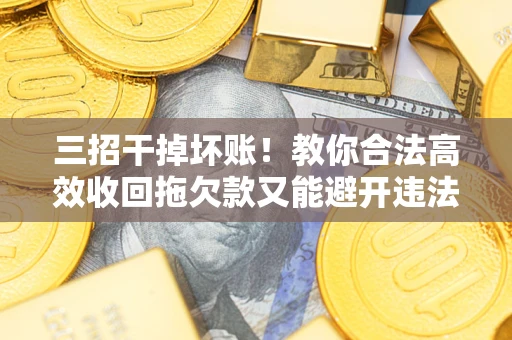 武汉三招干掉坏账！教你合法高效收回拖欠款又能避开违法雷区