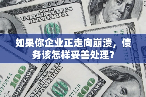 武汉如果你企业正走向崩溃，债务该怎样妥善处理？