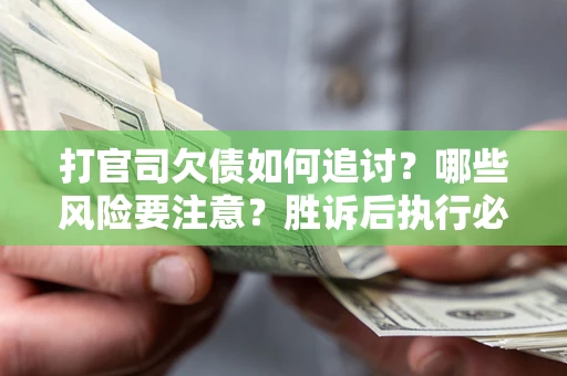 武汉打官司欠债如何追讨？哪些风险要注意？胜诉后执行必看！