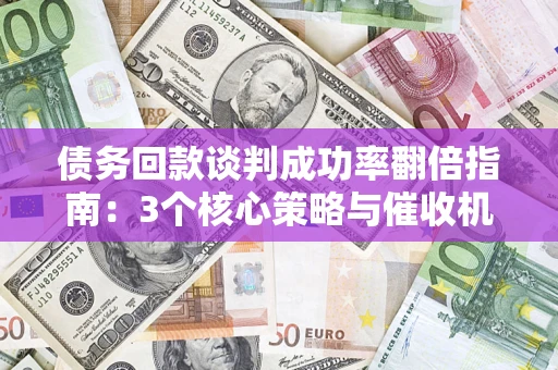 武汉债务回款谈判成功率翻倍指南：3个核心策略与催收机构避坑法则