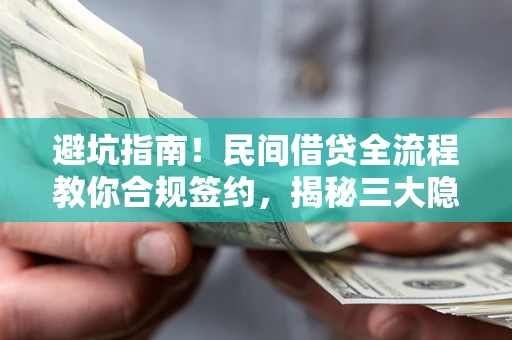 武汉避坑指南！民间借贷全流程教你合规签约，揭秘三大隐形陷阱