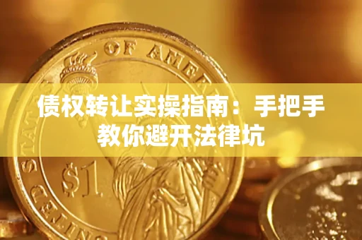 武汉债权转让实操指南：手把手教你避开法律坑