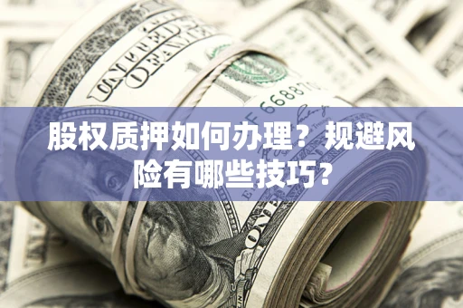 武汉股权质押如何办理？规避风险有哪些技巧？