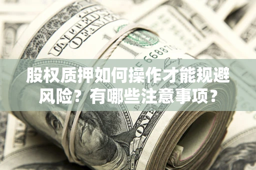 武汉股权质押如何操作才能规避风险？有哪些注意事项？