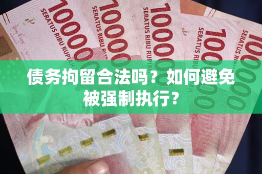 武汉债务拘留合法吗？如何避免被强制执行？