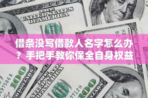 武汉借条没写借款人名字怎么办？手把手教你保全自身权益