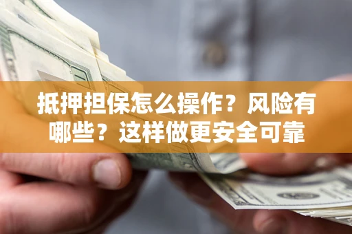 武汉抵押担保怎么操作？风险有哪些？这样做更安全可靠