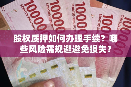 武汉股权质押如何办理手续？哪些风险需规避避免损失？