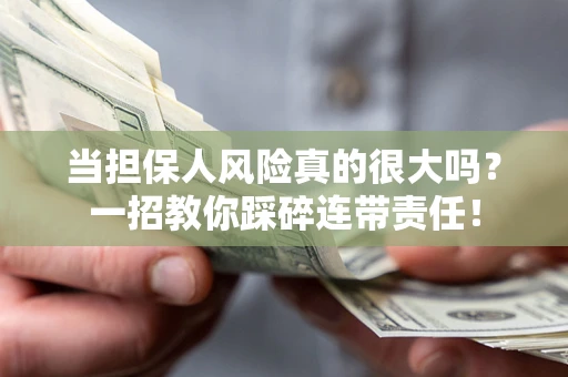 武汉当担保人风险真的很大吗？一招教你踩碎连带责任！