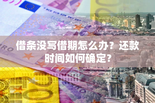 武汉借条没写借期怎么办？还款时间如何确定？