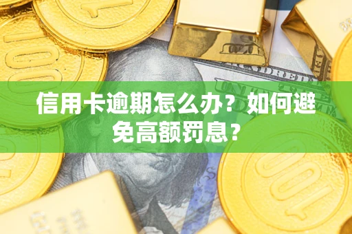 武汉信用卡逾期怎么办？如何避免高额罚息？