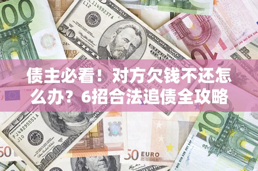 武汉债主必看！对方欠钱不还怎么办？6招合法追债全攻略